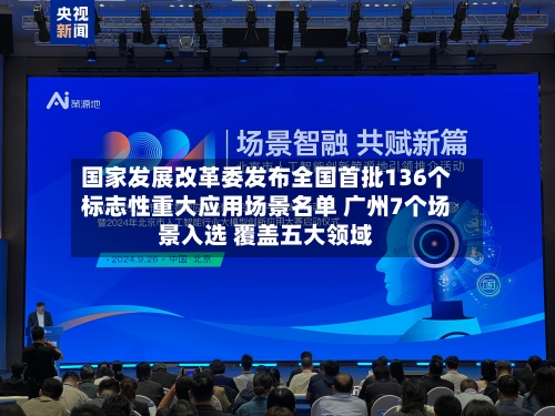 国家发展改革委发布全国首批136个标志性重大应用场景名单 广州7个场景入选 覆盖五大领域-第1张图片