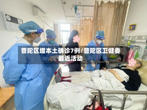 普陀区增本土确诊7例/普陀区卫健委最近活动-第2张图片