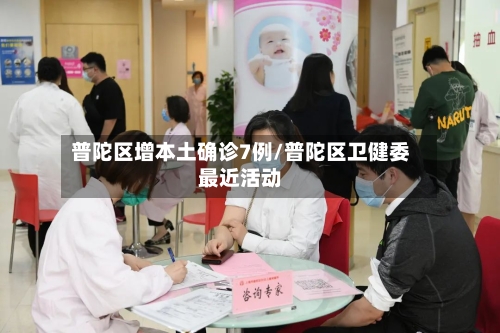 普陀区增本土确诊7例/普陀区卫健委最近活动