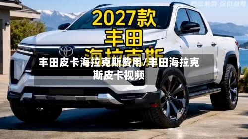 丰田皮卡海拉克斯费用/丰田海拉克斯皮卡视频-第3张图片