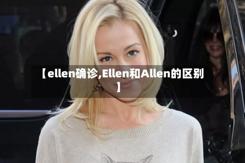 【ellen确诊,Ellen和Allen的区别】-第2张图片
