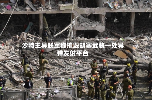 沙特主导联军称摧毁胡塞武装一处导弹发射平台-第3张图片