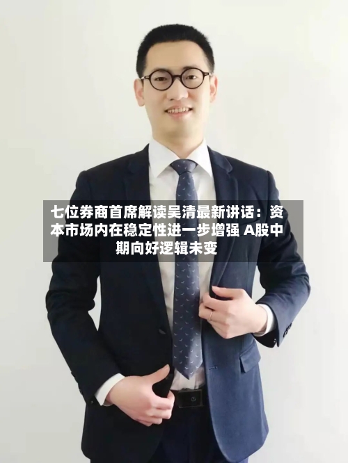 七位券商首席解读吴清最新讲话:资本市场内在稳定性进一步增强 A股中期向好逻辑未变