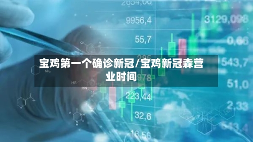 宝鸡第一个确诊新冠/宝鸡新冠森营业时间