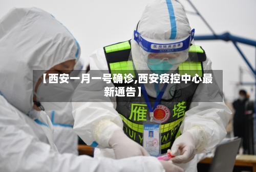【西安一月一号确诊,西安疫控中心最新通告】-第2张图片