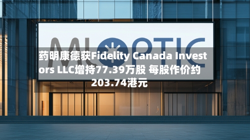 药明康德获Fidelity Canada Investors LLC增持77.39万股 每股作价约203.74港元-第2张图片