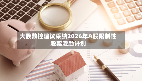 大族数控建议采纳2026年A股限制性股票激励计划-第2张图片
