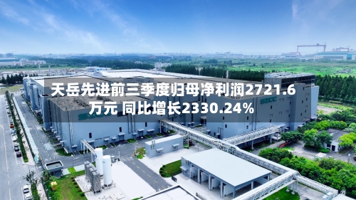 天岳先进前三季度归母净利润2721.6万元 同比增长2330.24%-第2张图片
