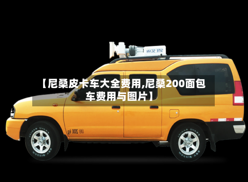 【尼桑皮卡车大全费用,尼桑200面包车费用与图片】-第2张图片