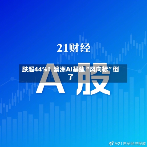 跌超44%!澳洲AI基建“风向标”倒了
