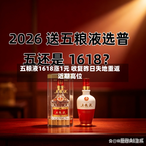 五粮液1618涨1元 收复昨日失地重返近期高位