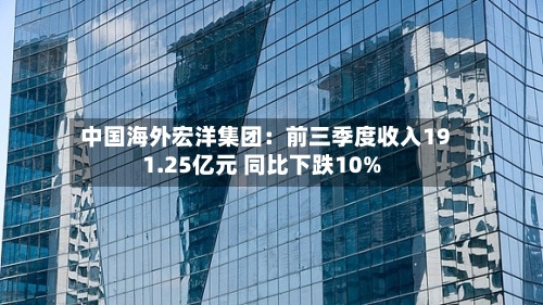 中国海外宏洋集团：前三季度收入191.25亿元 同比下跌10%-第2张图片