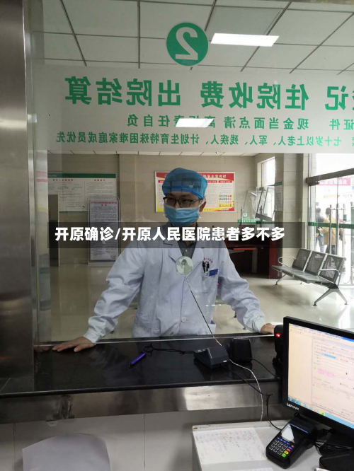 开原确诊/开原人民医院患者多不多-第3张图片