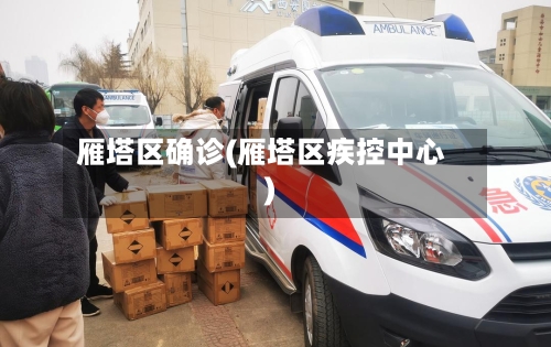 雁塔区确诊(雁塔区疾控中心)-第2张图片