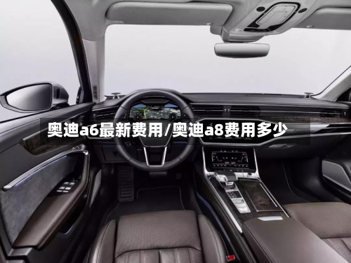 奥迪a6最新费用/奥迪a8费用多少