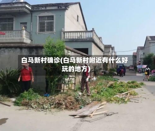白马新村确诊(白马新村附近有什么好玩的地方)