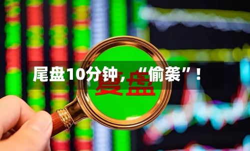 尾盘10分钟,“偷袭”!