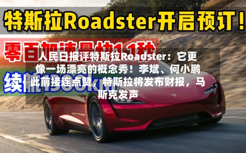 人民日报评特斯拉Roadster：它更像一场漂亮的概念秀！李斌、何小鹏此前接连点赞，特斯拉将发布财报，马斯克发声