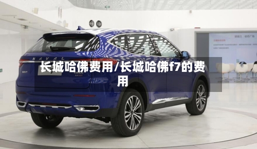 长城哈佛费用/长城哈佛f7的费用-第2张图片