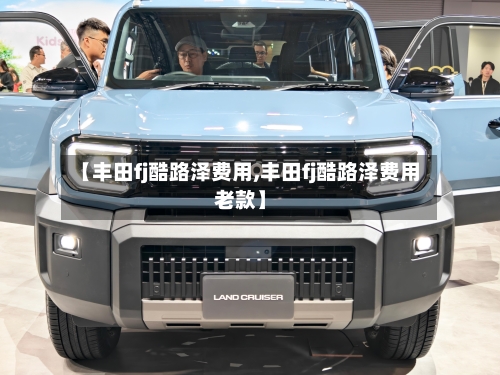 【丰田fj酷路泽费用,丰田fj酷路泽费用老款】