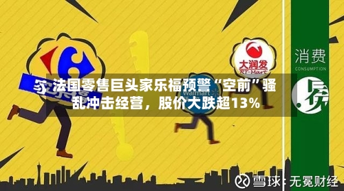 法国零售巨头家乐福预警“空前”骚乱冲击经营，股价大跌超13%-第3张图片