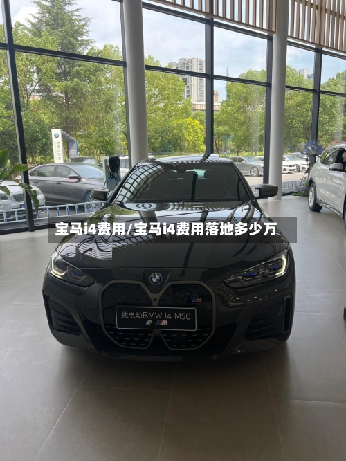 宝马i4费用/宝马i4费用落地多少万