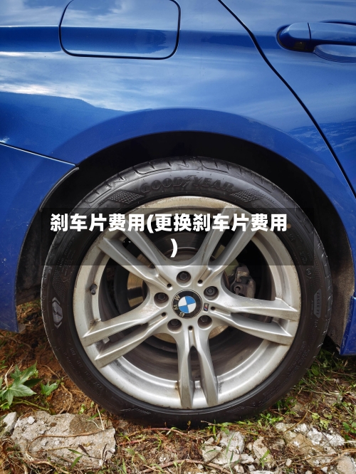 刹车片费用(更换刹车片费用)