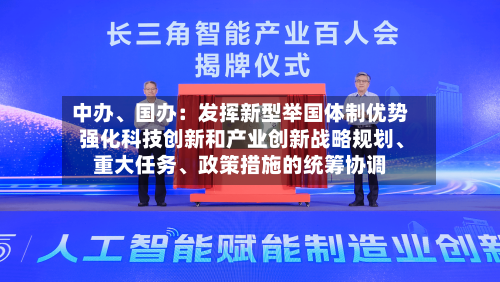 中办、国办:发挥新型举国体制优势 强化科技创新和产业创新战略规划、重大任务、政策措施的统筹协调
