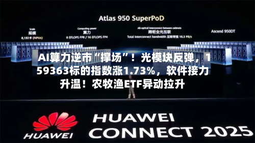 AI算力逆市“撑场”！光模块反弹，159363标的指数涨1.73%，软件接力升温！农牧渔ETF异动拉升-第3张图片