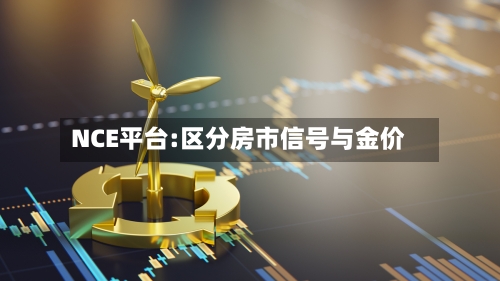 NCE平台:区分房市信号与金价-第2张图片