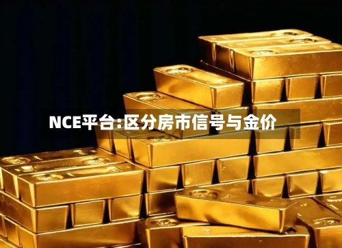 NCE平台:区分房市信号与金价-第1张图片