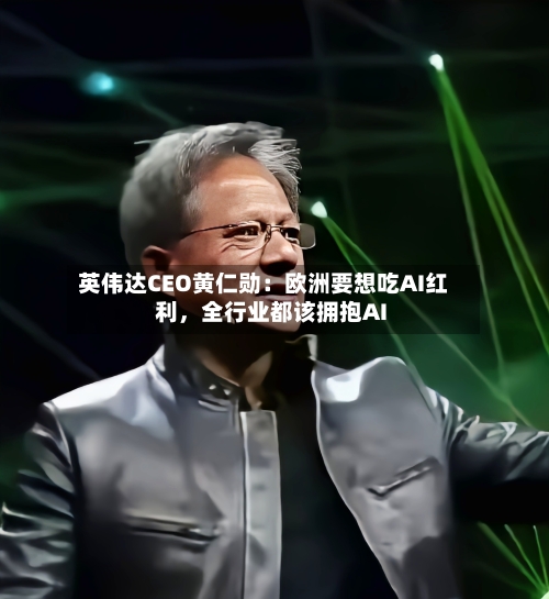 英伟达CEO黄仁勋：欧洲要想吃AI红利，全行业都该拥抱AI-第1张图片