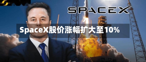 SpaceX股价涨幅扩大至10%