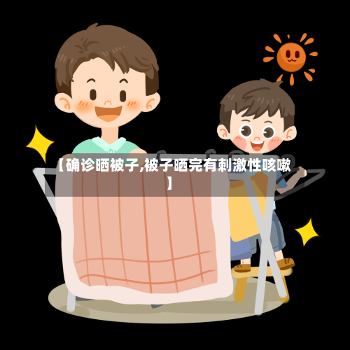 【确诊晒被子,被子晒完有刺激性咳嗽】