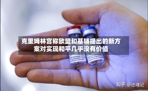 克里姆林宫称欧盟和基辅提出的新方案对实现和平几乎没有价值