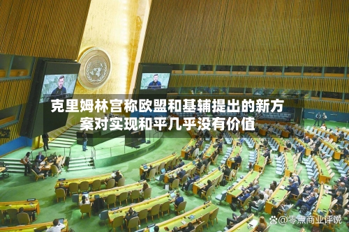 克里姆林宫称欧盟和基辅提出的新方案对实现和平几乎没有价值-第3张图片