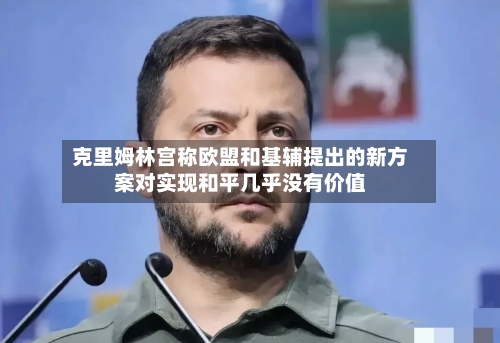 克里姆林宫称欧盟和基辅提出的新方案对实现和平几乎没有价值-第2张图片