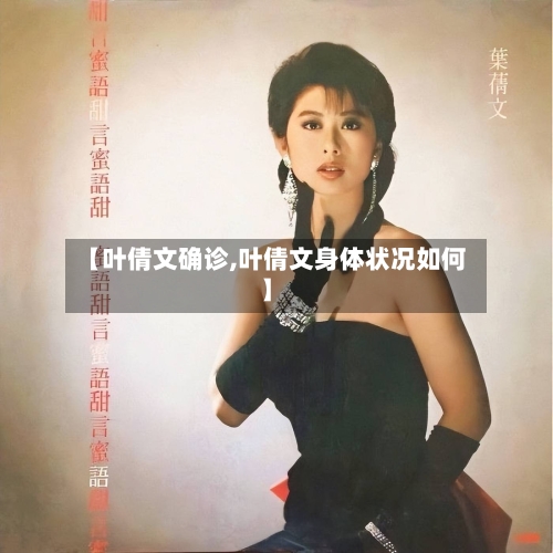 【叶倩文确诊,叶倩文身体状况如何】