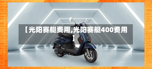 【光阳赛艇费用,光阳赛艇400费用】