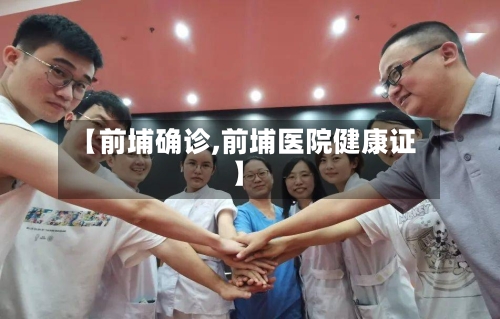 【前埔确诊,前埔医院健康证】