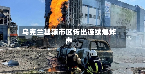 乌克兰基辅市区传出连续爆炸声