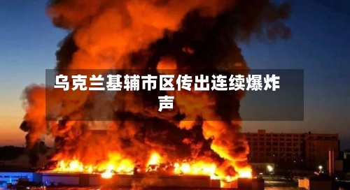 乌克兰基辅市区传出连续爆炸声-第2张图片