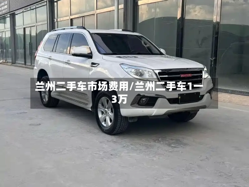 兰州二手车市场费用/兰州二手车1一3万