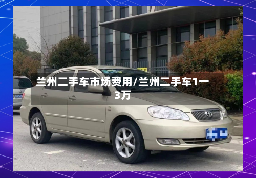 兰州二手车市场费用/兰州二手车1一3万-第3张图片