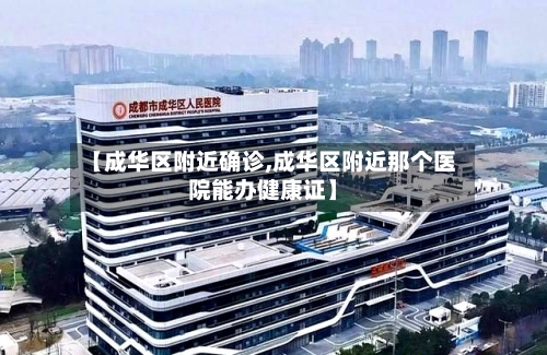 【成华区附近确诊,成华区附近那个医院能办健康证】-第2张图片
