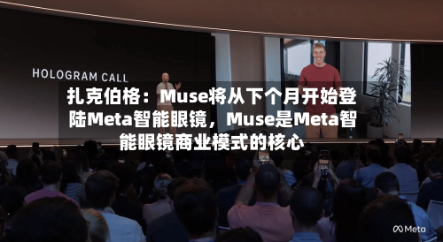 扎克伯格：Muse将从下个月开始登陆Meta智能眼镜，Muse是Meta智能眼镜商业模式的核心-第2张图片