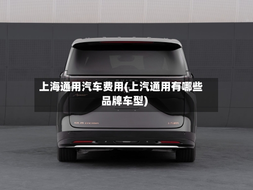 上海通用汽车费用(上汽通用有哪些品牌车型)