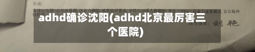 adhd确诊沈阳(adhd北京最厉害三个医院)