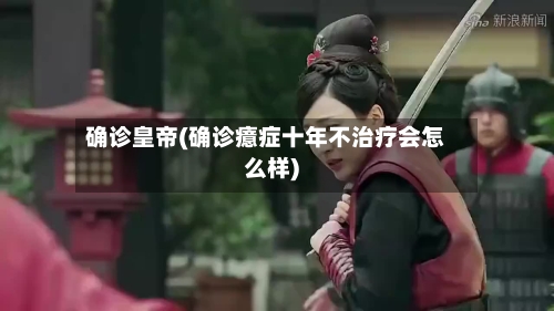 确诊皇帝(确诊癔症十年不治疗会怎么样)-第3张图片