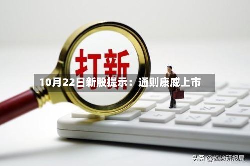 10月22日新股提示:通则康威上市-第3张图片